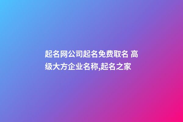 起名网公司起名免费取名 高级大方企业名称,起名之家